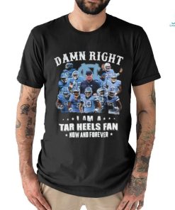Official Damn Right I Am A Tar Heels Fan Now And Forever Best Players Team Shirt