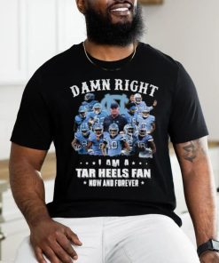 Official Damn Right I Am A Tar Heels Fan Now And Forever Best Players Team Shirt