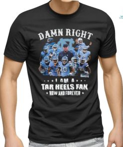 Official Damn Right I Am A Tar Heels Fan Now And Forever Best Players Team Shirt