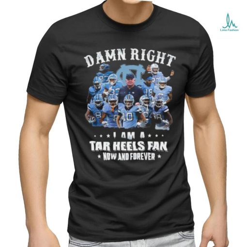 Official Damn Right I Am A Tar Heels Fan Now And Forever Best Players Team Shirt