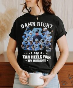 Official Damn Right I Am A Tar Heels Fan Now And Forever Best Players Team Shirt