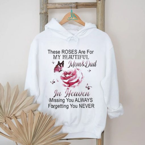 Official These Roses Are For My Beautiful Mom And Dad In Heaven Missing You Always Forgetting You Never Shirt