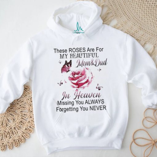 Official These Roses Are For My Beautiful Mom And Dad In Heaven Missing You Always Forgetting You Never Shirt