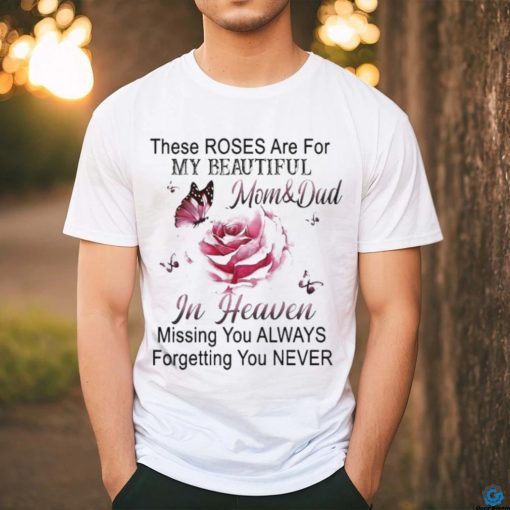 Official These Roses Are For My Beautiful Mom And Dad In Heaven Missing You Always Forgetting You Never Shirt