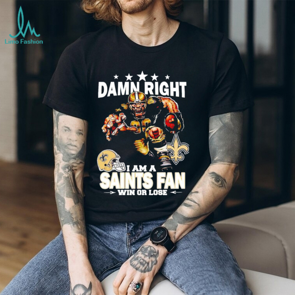 Damn right I am a New Orleans Saints fan win or lose shirt, hoodie