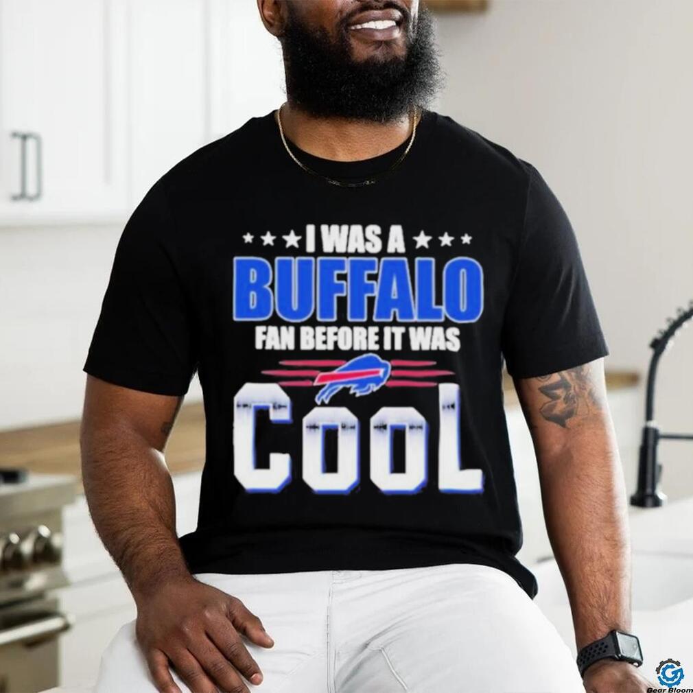 I Was A Buffalo Bills Fan Before It Was Cool shirt, hoodie