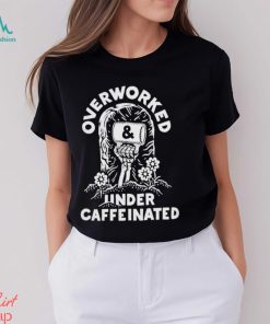 Official overworked and under caffeinated shirt