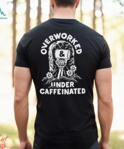 Official overworked and under caffeinated shirt