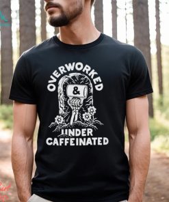 Official overworked and under caffeinated shirt