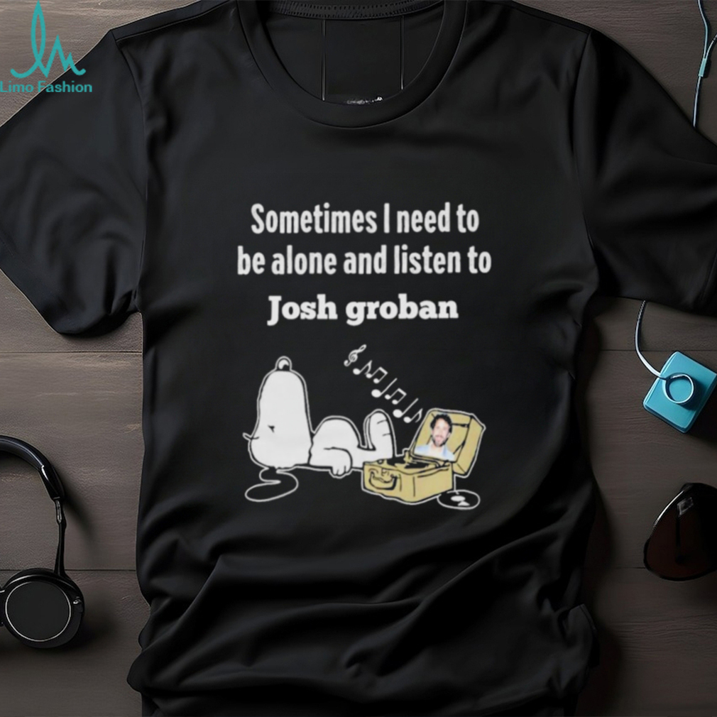Official snoopy Sometimes I Need To Be Alone And Listen To Josh Groban Shirt Official snoopy Sometimes I Need To Be Alone And Listen To Josh Groban Shirt