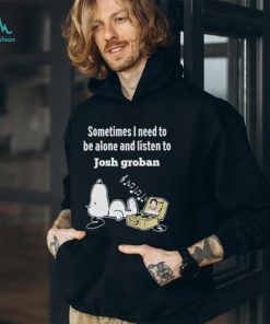 Official snoopy Sometimes I Need To Be Alone And Listen To Josh Groban Shirt