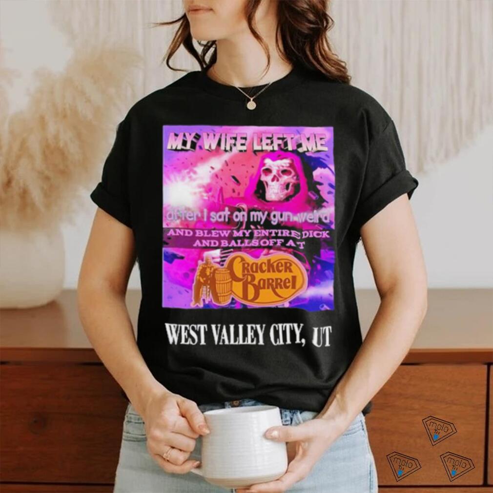 Original my Wife Left Me After I Sat On My Gun Weird And Blew My Entire Dick And Balls Off At Cracker Barrel Shirt Original my Wife Left Me After I Sat On My Gun Weird And Blew My Entire Dick And Balls Off At Cracker Barrel Shirt