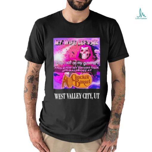 Original my Wife Left Me After I Sat On My Gun Weird And Blew My Entire Dick And Balls Off At Cracker Barrel Shirt