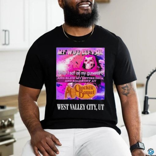 Original my Wife Left Me After I Sat On My Gun Weird And Blew My Entire Dick And Balls Off At Cracker Barrel Shirt