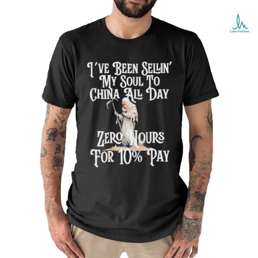 Reckless Patriot Gear I've Been Sellin' My Soul To China All Day Zero Hours  For 10% Pay Shirt, hoodie, sweater, long sleeve and tank top