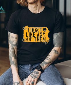 Pittsburgh Steelers I Don’t Like Any Of Them Shirt