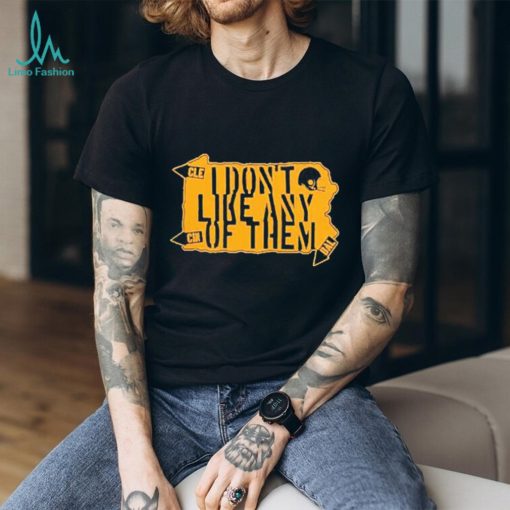 Pittsburgh Steelers I Don’t Like Any Of Them Shirt