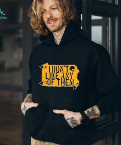 Pittsburgh Steelers I Don’t Like Any Of Them Shirt