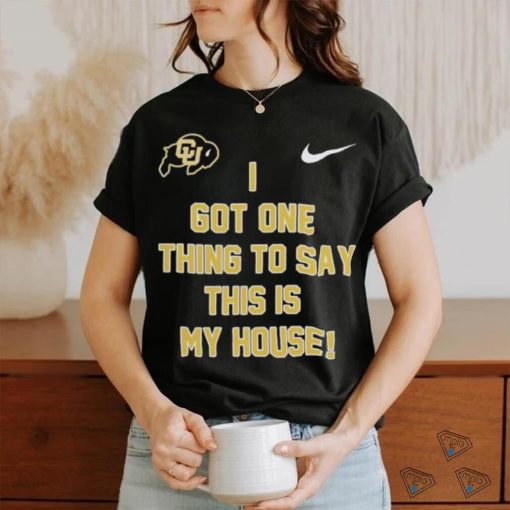 Prime Time Colorado Buffaloes Football I got one thing to say this is my house Shirt