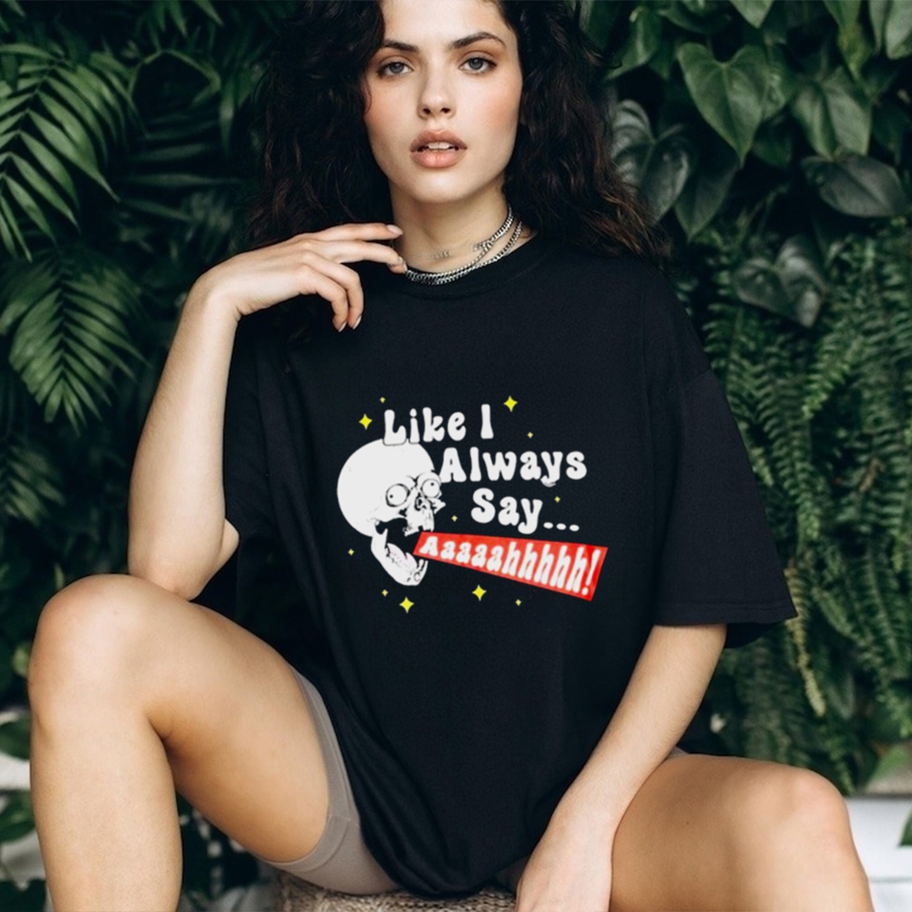 SKULL SCREAMING LIKE I ALWAYS SAY SHIRT SKULL SCREAMING LIKE I ALWAYS SAY SHIRT