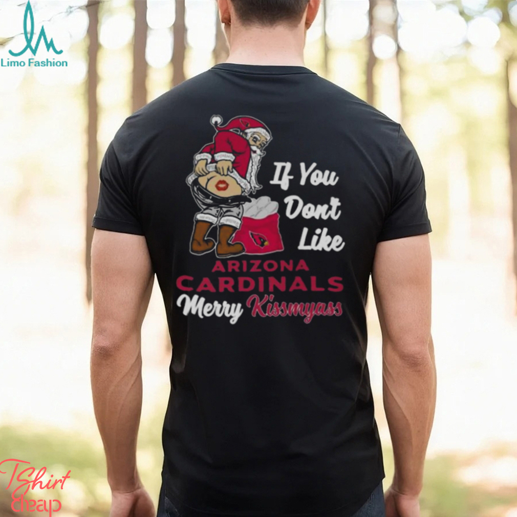 If You Don't Like Arizona Cardinals Merry Kissmyass Christmas Santa shirt,  hoodie, sweater, long sleeve and tank top