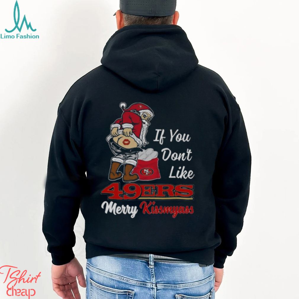 If You Don't Like San Francisco 49ers Merry Kissmyass funny Santa Christmas  T-shirt, hoodie, sweater, long sleeve and tank top