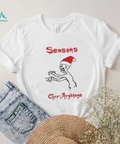 Seasons Grr Arghings Christmas Grr Argh Santa shirt