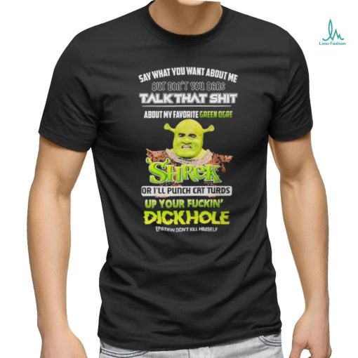 Shrek Say What You Want About Me But Don’t You Dare Talk That Shit Shirt