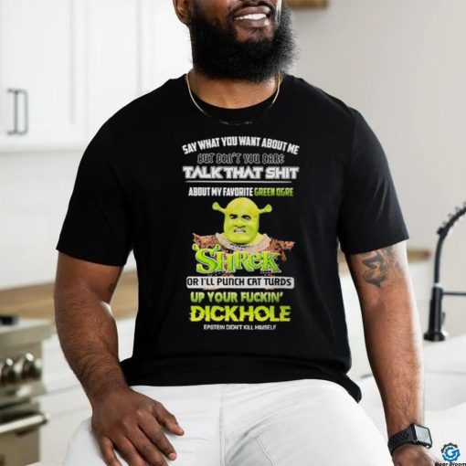 Shrek Say What You Want About Me But Don’t You Dare Talk That Shit Shirt