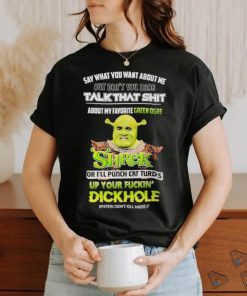 Shrek Say What You Want About Me But Don’t You Dare Talk That Shit Shirt