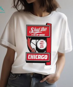 Shut the fuck up about you don’t live here Chicago shirt
