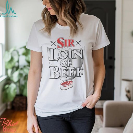 Sir Loin of Beef T Shirt Sir Loin Steak Shirt