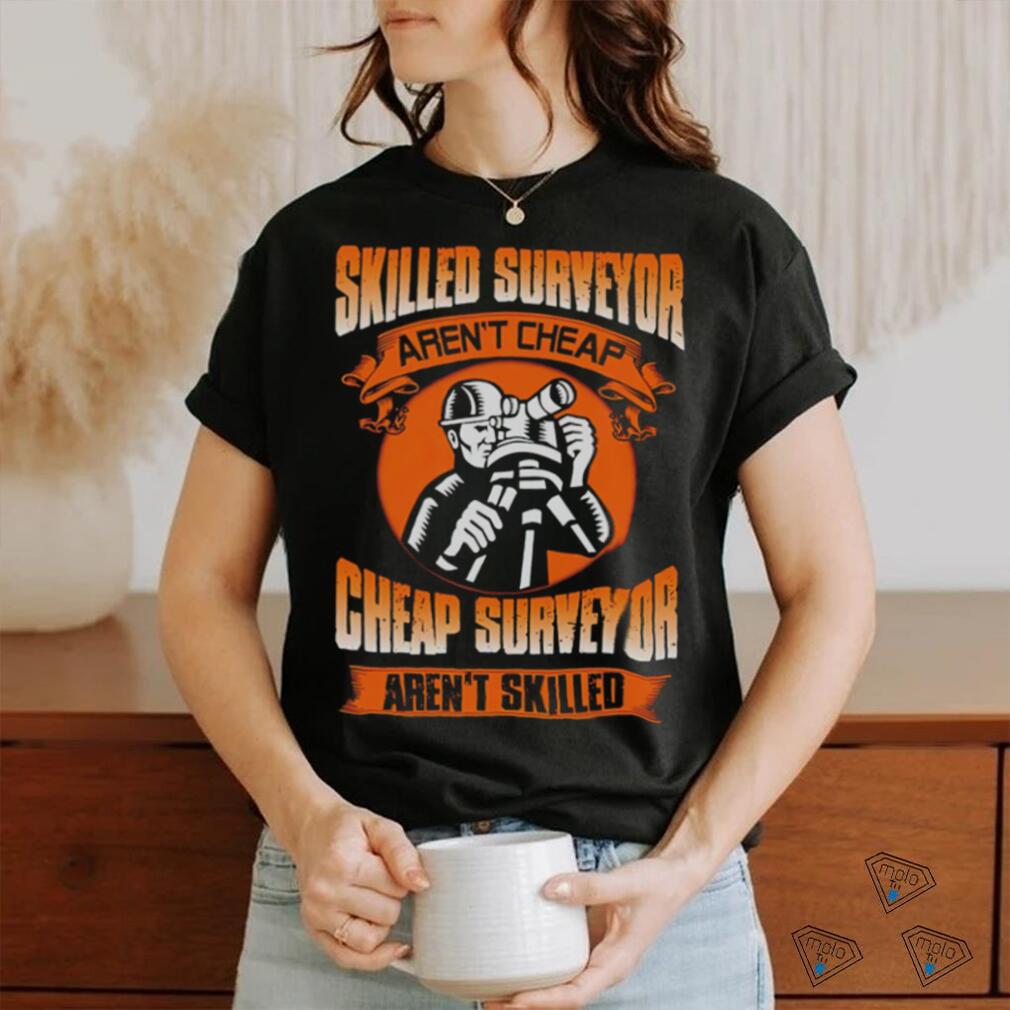 Skilled surveyor aren't cheap cheap surveyor aren't skilled shirt - Limotees