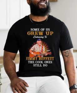 Some of us grew up listening to Jimmy Buffett the cool ones still do shirt