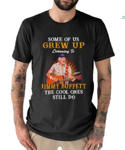 Some of us grew up listening to Jimmy Buffett the cool ones still do shirt