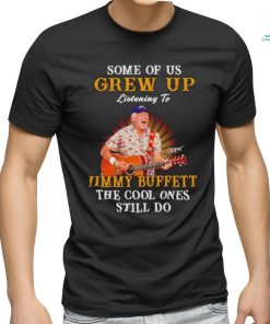 Some of us grew up listening to Jimmy Buffett the cool ones still do shirt