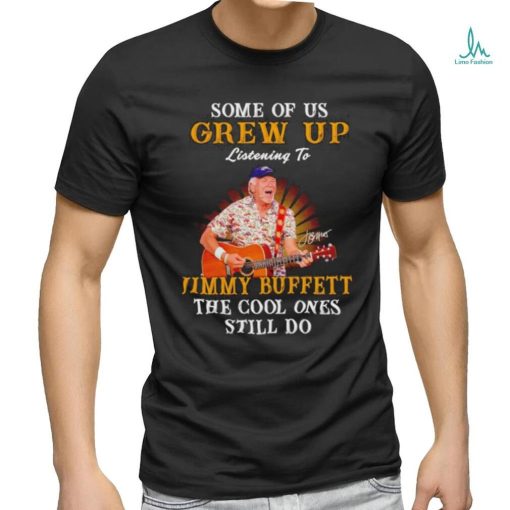 Some of us grew up listening to Jimmy Buffett the cool ones still do shirt