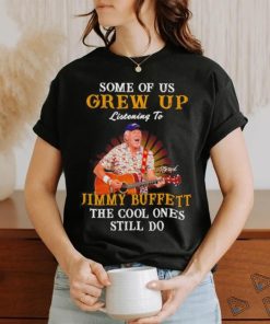 Some of us grew up listening to Jimmy Buffett the cool ones still do shirt
