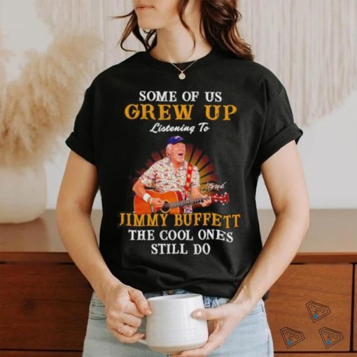 Some of us grew up listening to Jimmy Buffett the cool ones still do shirt