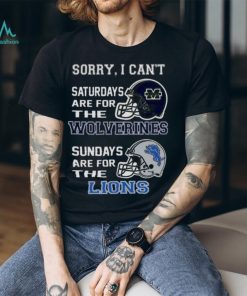 Sorry I Can’t Saturdays Are For The Michigan Wolverines Sundays Are For The Detroit Lions 2023 shirt