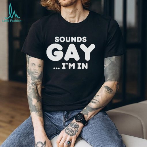 Sounds Gay Im In Shirt Funny Meme T Shirt