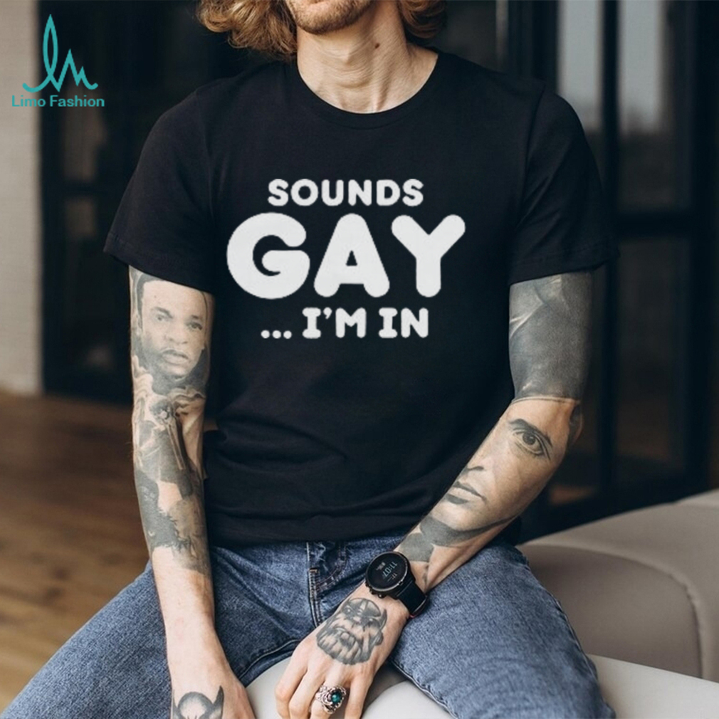 Sounds Gay Im In Shirt Funny Meme T Shirt - Limotees