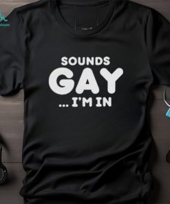 Sounds Gay Im In Shirt Funny Meme T Shirt