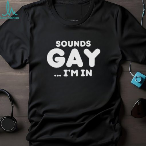 Sounds Gay Im In Shirt Funny Meme T Shirt