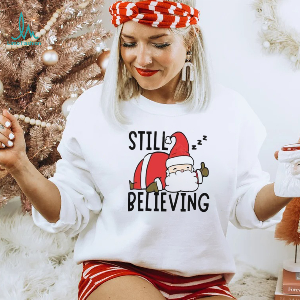 Still Believing In Santa Xmas T Shirt Still Believing In Santa Xmas T Shirt