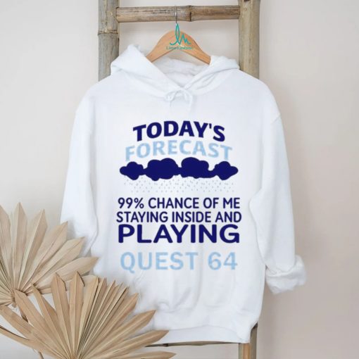 Today’s Forecast 99 Percent Chance Of Me Staying Inside And Playing Quest 64 shirt