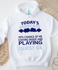 Today’s Forecast 99 Percent Chance Of Me Staying Inside And Playing Quest 64 shirt