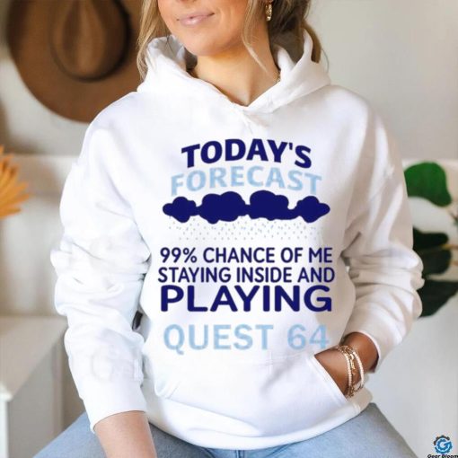 Today’s Forecast 99 Percent Chance Of Me Staying Inside And Playing Quest 64 shirt