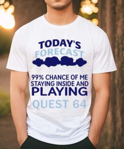 Today’s Forecast 99 Percent Chance Of Me Staying Inside And Playing Quest 64 shirt