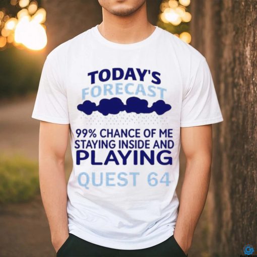 Today’s Forecast 99 Percent Chance Of Me Staying Inside And Playing Quest 64 shirt